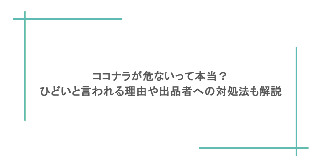 ココナラが危ないって本当?ひどいと言われる理由や出品者への対処法も解説