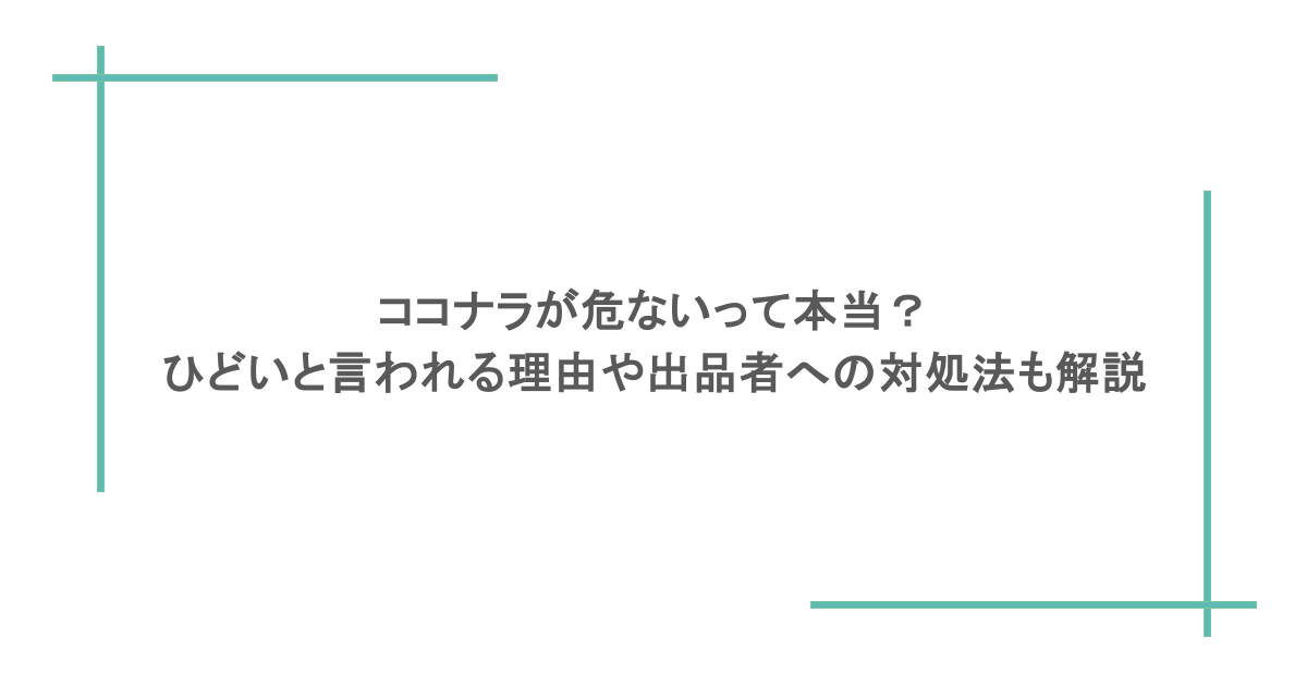 ココナラが危ないって本当?ひどいと言われる理由や出品者への対処法も解説