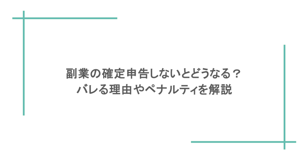 副業の確定申告しないとどうなる？バレる理由やペナルティを解説