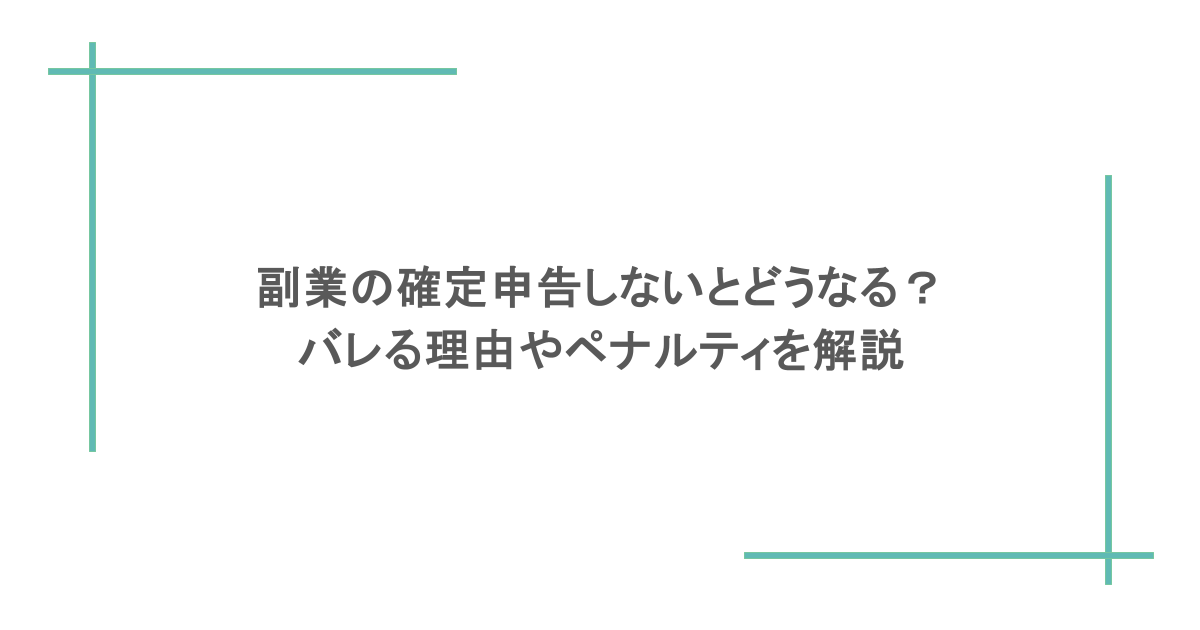 副業の確定申告しないとどうなる？バレる理由やペナルティを解説
